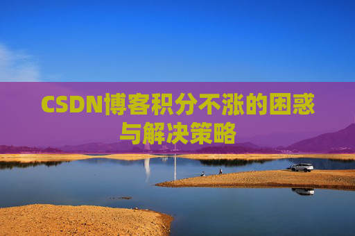 CSDN博客积分不涨的困惑与解决策略
